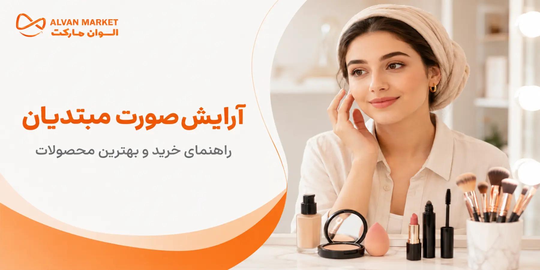 راهنمای آرایش صورت برای مبتدیان؛ بررسی بهترین محصولات و نکات کیفی در سال ۱۴۰۵