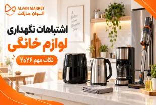 اشتباهات نگهداری لوازم خانگی؛ نکات مهم ۲۰۲۶