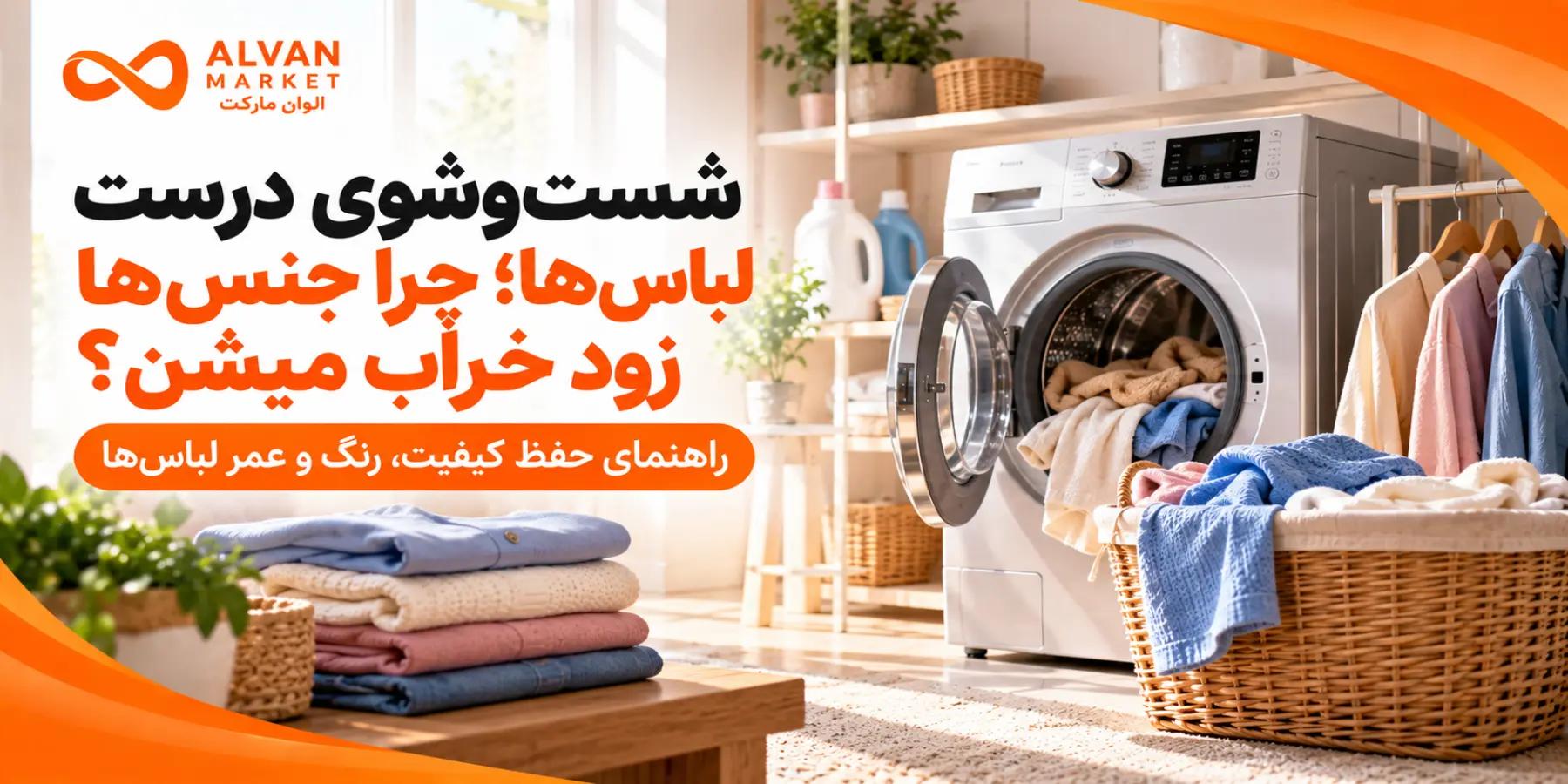 شست‌وشوی درست لباس‌ها: چرا جنس‌ها زود خراب میشن؟؛ راهنمای جامع ۱۴۰۲